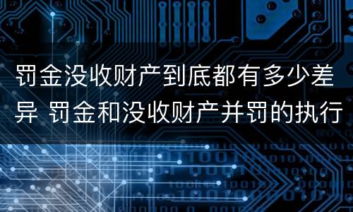 罚金没收财产到底都有多少差异 罚金和没收财产并罚的执行顺序