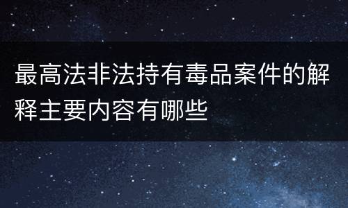 最高法非法持有毒品案件的解释主要内容有哪些