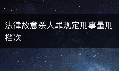 法律故意杀人罪规定刑事量刑档次