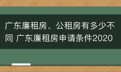 广东廉租房、公租房有多少不同 广东廉租房申请条件2020