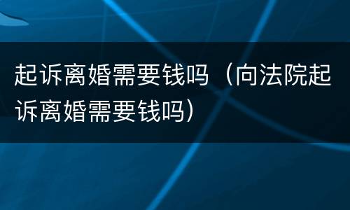 起诉离婚需要钱吗（向法院起诉离婚需要钱吗）