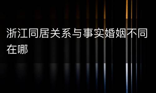 浙江同居关系与事实婚姻不同在哪