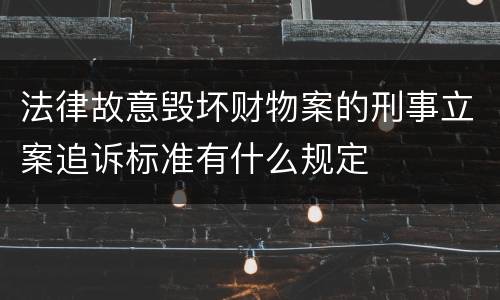 法律故意毁坏财物案的刑事立案追诉标准有什么规定