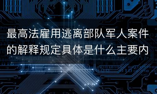 最高法雇用逃离部队军人案件的解释规定具体是什么主要内容