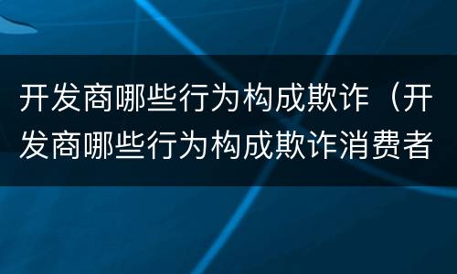 开发商哪些行为构成欺诈（开发商哪些行为构成欺诈消费者）