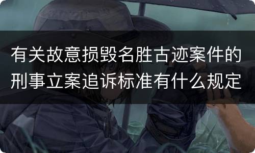 有关故意损毁名胜古迹案件的刑事立案追诉标准有什么规定