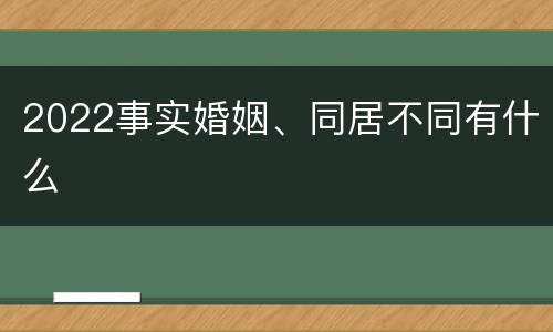 2022事实婚姻、同居不同有什么