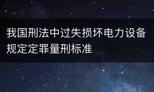 我国刑法中过失损坏电力设备规定定罪量刑标准