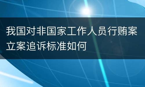 我国对非国家工作人员行贿案立案追诉标准如何