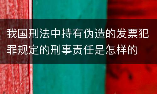 我国刑法中持有伪造的发票犯罪规定的刑事责任是怎样的