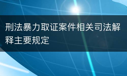 刑法暴力取证案件相关司法解释主要规定