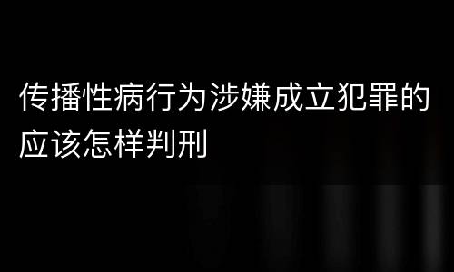 传播性病行为涉嫌成立犯罪的应该怎样判刑