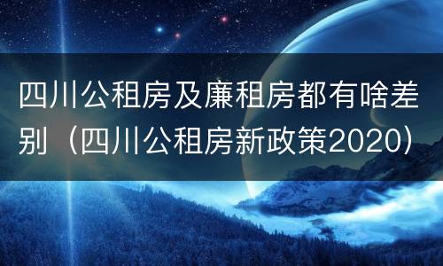 四川公租房及廉租房都有啥差别（四川公租房新政策2020）