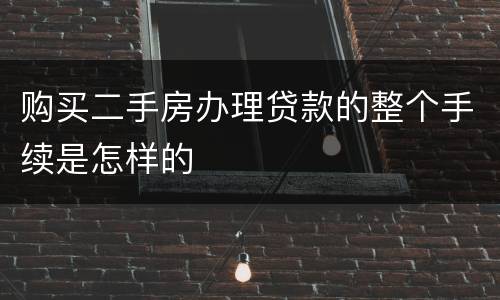 购买二手房办理贷款的整个手续是怎样的