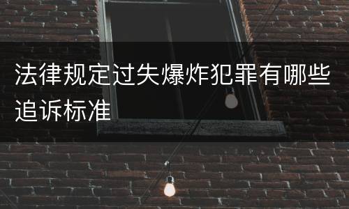 法律规定过失爆炸犯罪有哪些追诉标准