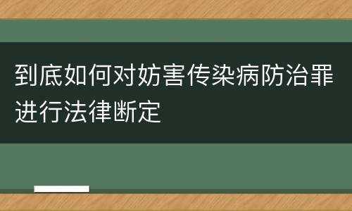 到底如何对妨害传染病防治罪进行法律断定