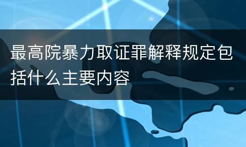 最高院暴力取证罪解释规定包括什么主要内容