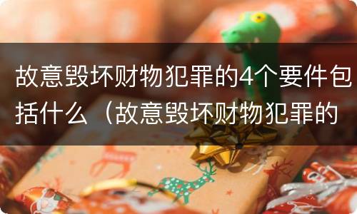 故意毁坏财物犯罪的4个要件包括什么（故意毁坏财物犯罪的4个要件包括什么和什么）