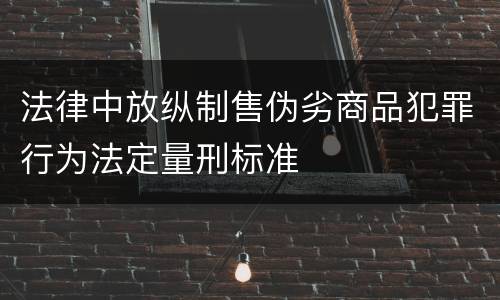 法律中放纵制售伪劣商品犯罪行为法定量刑标准