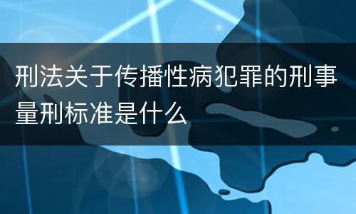 刑法关于传播性病犯罪的刑事量刑标准是什么