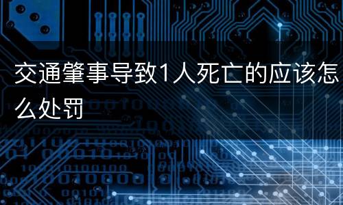 交通肇事导致1人死亡的应该怎么处罚