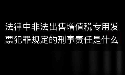 法律中非法出售增值税专用发票犯罪规定的刑事责任是什么