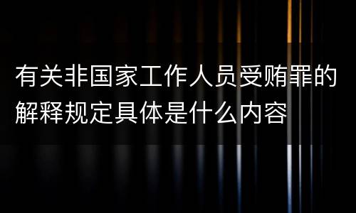 有关非国家工作人员受贿罪的解释规定具体是什么内容