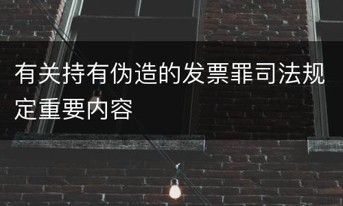 有关持有伪造的发票罪司法规定重要内容