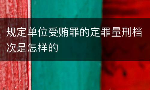 规定单位受贿罪的定罪量刑档次是怎样的