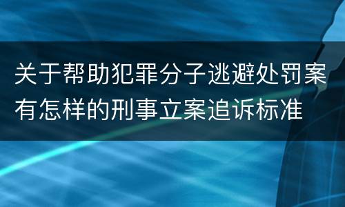 关于帮助犯罪分子逃避处罚案有怎样的刑事立案追诉标准