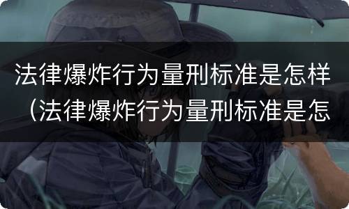 法律爆炸行为量刑标准是怎样（法律爆炸行为量刑标准是怎样的）