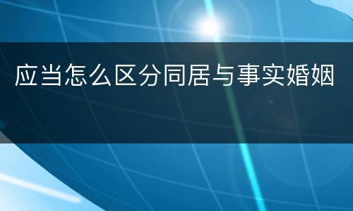 应当怎么区分同居与事实婚姻