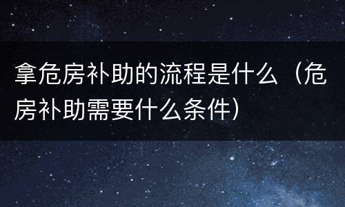 拿危房补助的流程是什么（危房补助需要什么条件）