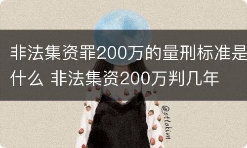 非法集资罪200万的量刑标准是什么 非法集资200万判几年