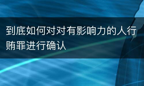 到底如何对对有影响力的人行贿罪进行确认