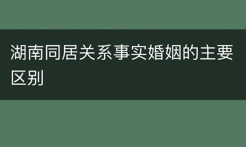 湖南同居关系事实婚姻的主要区别