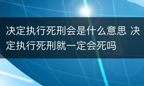 决定执行死刑会是什么意思 决定执行死刑就一定会死吗