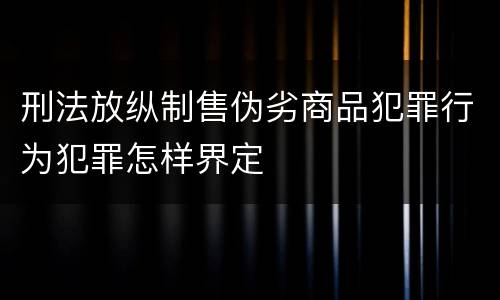 刑法放纵制售伪劣商品犯罪行为犯罪怎样界定