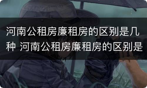 河南公租房廉租房的区别是几种 河南公租房廉租房的区别是几种户型