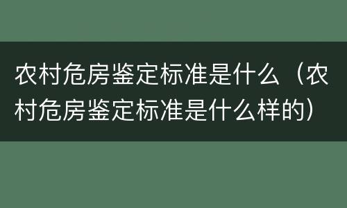 农村危房鉴定标准是什么（农村危房鉴定标准是什么样的）