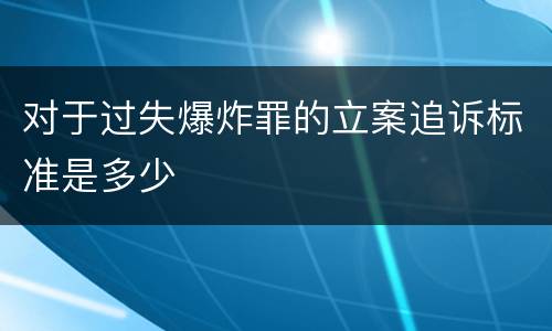 对于过失爆炸罪的立案追诉标准是多少