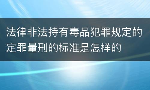 法律非法持有毒品犯罪规定的定罪量刑的标准是怎样的