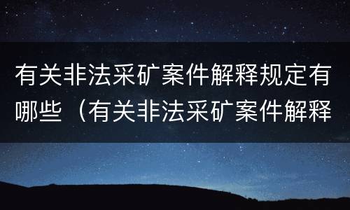 有关非法采矿案件解释规定有哪些（有关非法采矿案件解释规定有哪些内容）