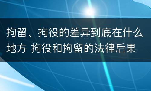 拘留、拘役的差异到底在什么地方 拘役和拘留的法律后果