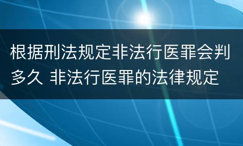 根据刑法规定非法行医罪会判多久 非法行医罪的法律规定