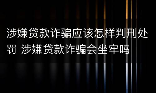 涉嫌贷款诈骗应该怎样判刑处罚 涉嫌贷款诈骗会坐牢吗