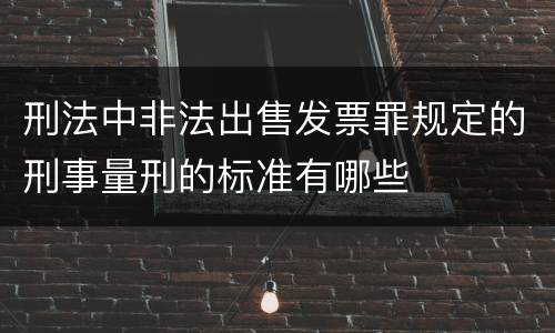 刑法中非法出售发票罪规定的刑事量刑的标准有哪些