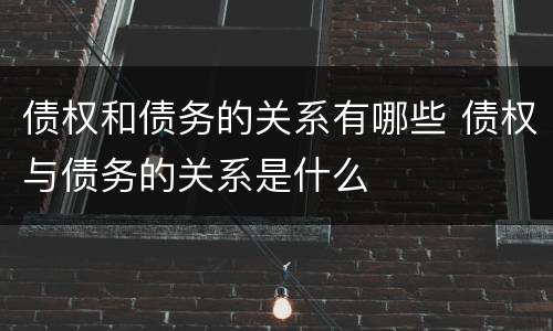 债权和债务的关系有哪些 债权与债务的关系是什么