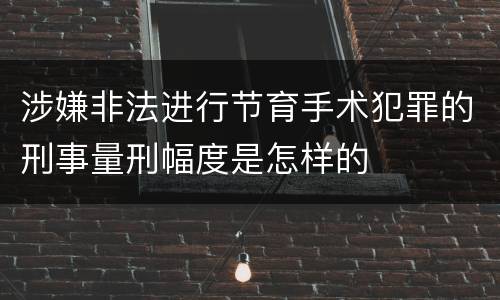 涉嫌非法进行节育手术犯罪的刑事量刑幅度是怎样的