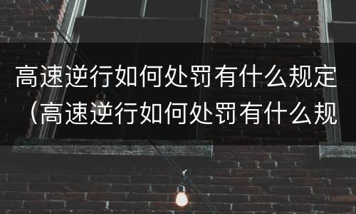 高速逆行如何处罚有什么规定（高速逆行如何处罚有什么规定呢）